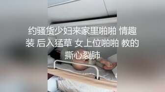 约骚货少妇来家里啪啪 情趣装 后入猛草 女上位啪啪 教的撕心裂肺