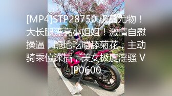 [MP4]STP28750 极品尤物！大长腿漂亮小姐姐！激情自慰操逼，跪地吃屌舔菊花，主动骑乘位深插，美女极度淫骚 VIP0600