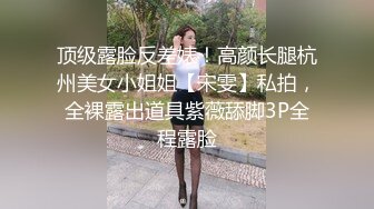 顶级露脸反差婊！高颜长腿杭州美女小姐姐【宋雯】私拍，全裸露出道具紫薇舔脚3P全程露脸