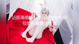 近距离偷拍好身材的美女和单位男同事酒店偷情