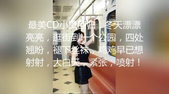 最美CD小薰回归，冬天漂漂亮亮，逛街到一个公园，四处翘盼，褪下丝袜，鸡鸡早已想射射，大白天，紧张，喷射！