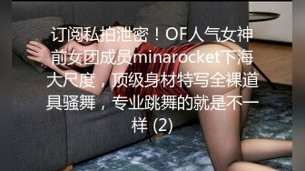 订阅私拍泄密！OF人气女神前女团成员minarocket下海大尺度，顶级身材特写全裸道具骚舞，专业跳舞的就是不一样 (2)