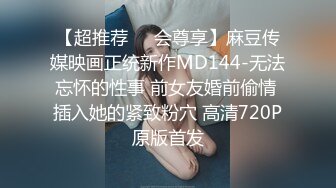 【超推荐❤️会尊享】麻豆传媒映画正统新作MD144-无法忘怀的性事 前女友婚前偷情 插入她的紧致粉穴 高清720P原版首发