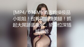 [MP4/ 636M] 酒店约操极品小姐姐！包臀裙细腰美腿！抓起大屌舔蛋吸吮，骑乘位深插喊爸爸