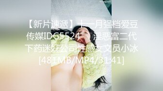 【新片速遞】十一月强档爱豆传媒IDG5524❤️淫恶富二代下药迷奸公司性感女文员小冰[481MB/MP4/31:41]