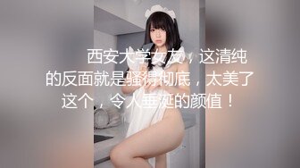 ❤️✿西安大学女友，这清纯的反面就是骚得彻底，太美了这个，令人垂涎的颜值！