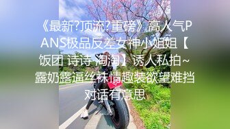 《最新?顶流?重磅》高人气PANS极品反差女神小姐姐【饭团 诗诗 淘淘】诱人私拍~露奶露逼丝袜情趣装欲望难挡对话有意思