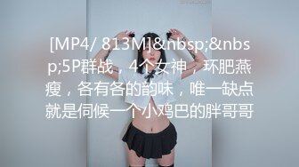 [MP4/ 813M]&nbsp;&nbsp;5P群战，4个女神，环肥燕瘦，各有各的韵味，唯一缺点就是伺候一个小鸡巴的胖哥哥