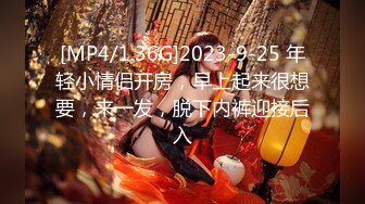 [MP4/1.36G]2023-9-25 年轻小情侣开房，早上起来很想要，来一发，脱下内裤迎接后入