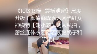 《顶级女模✅震撼泄密》尺度升级！颜值巅峰秀人网当红女神模特【谢小蒽】诱人私拍，蕾丝连体衣若隐若现露奶子和阴毛1