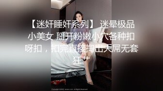 【迷奸睡奸系列】 迷晕极品小美女 掰开粉嫩小穴各种扣呀扣，扣完直接掏出大屌无套狂艹