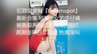 犯罪级美臀『Creamspot』最新合集 翘臀少女的牛仔裤被撕裂再被幻龙大鸡巴插烂 高潮痉挛白浆四溢 绝美淫叫 上 (12)