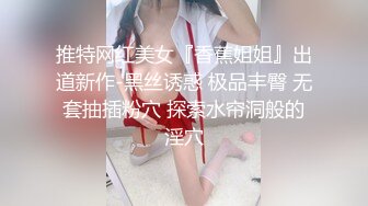 推特网红美女『香蕉姐姐』出道新作-黑丝诱惑 极品丰臀 无套抽插粉穴 探索水帘洞般的淫穴