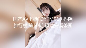 国产AV 抖阴 DYTM010 抖阴旅行射 第10期 福建安溪茶园