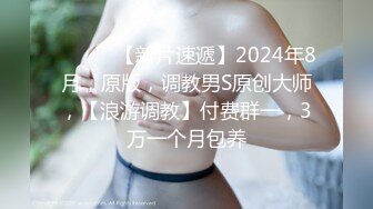 ♈ ♈ ♈ 【新片速遞】2024年8月，原版，调教男S原创大师，【浪游调教】付费群一，3万一个月包养