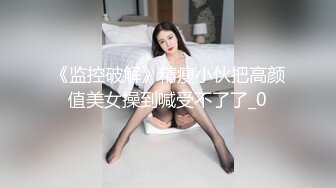 《监控破解》精瘦小伙把高颜值美女操到喊受不了了_0