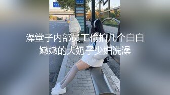 澡堂子内部员工偷拍几个白白嫩嫩的大奶子少妇洗澡