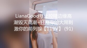 LianaGood寸止控精边缘高潮毁灭高潮~狂撸你的大屌刺激你的前列腺【119V】 (91)