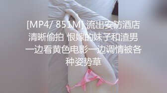 [MP4/ 851M] 流出安防酒店清晰偷拍 恨嫁的妹子和渣男一边看黄色电影一边调情被各种姿势草