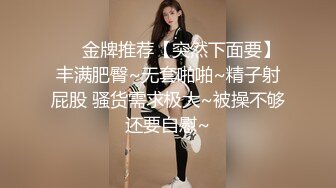 ❤️金牌推荐【突然下面要】丰满肥臀~无套啪啪~精子射屁股 骚货需求极大~被操不够还要自慰~