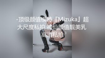 -顶级颜值模特『Mizuka』超大尺度私拍 神仙颜值靓美乳 高清私拍