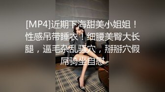 [MP4]近期下海甜美小姐姐！性感吊带睡衣！细腰美臀大长腿，逼毛杂乱骚穴，掰掰穴假屌骑坐自慰