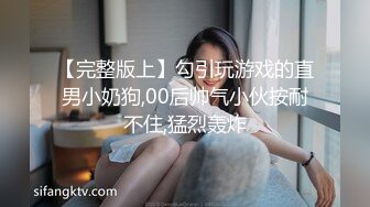 【完整版上】勾引玩游戏的直男小奶狗,00后帅气小伙按耐不住,猛烈轰炸