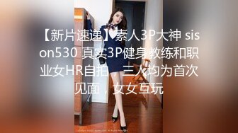 【新片速递】素人3P大神 sison530 真实3P健身教练和职业女HR自拍，三人均为首次见面，女女互玩