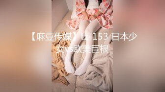 【麻豆传媒】tz-153 日本少女vs欧美巨根