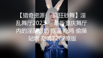 【猎奇资源❤️疯狂砂舞】淫乱舞厅2023❤️最新重庆舞厅内的淫乱抓奶 抠逼 吃鸡 偷操 站炮 高清720P原版