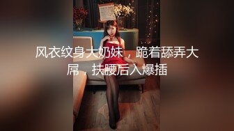 风衣纹身大奶妹，跪着舔弄大屌，扶腰后入爆插