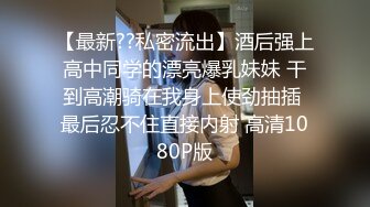 【最新??私密流出】酒后强上高中同学的漂亮爆乳妹妹 干到高潮骑在我身上使劲抽插 最后忍不住直接内射 高清1080P版