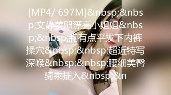 [MP4/ 697M]&nbsp;&nbsp;文静美腿漂亮小姐姐&nbsp;&nbsp;胸有点平拔下内裤揉穴&nbsp;&nbsp;超近特写深喉&nbsp;&nbsp;腰细美臀骑乘插入&nbsp;&n