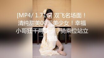 [MP4/ 1.71G] 双飞名场面！清纯甜美00后美少女！幸福小哥狂干两妹子，骑乘位站立抽插