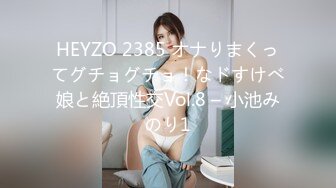 HEYZO 2385 オナりまくってグチョグチョ！なドすけべ娘と絶頂性交Vol.8 – 小池みのり1