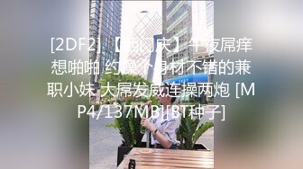 [2DF2] 【西门庆】午夜屌痒想啪啪 约操个身材不错的兼职小妹 大屌发威连操两炮 [MP4/137MB][BT种子]