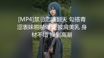 [MP4]禁忌恋嗨翻天 勾搭青涩表妹啪啪做爱 披肩美乳 身材不错 操到高潮