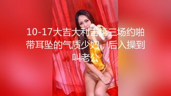 10-17大吉大利吉第三场约啪带耳坠的气质少妇，后入操到叫老公