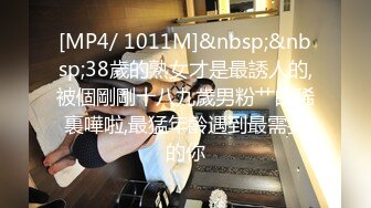 [MP4/ 1011M]&nbsp;&nbsp;38歲的熟女才是最誘人的,被個剛剛十八九歲男粉艹的稀裏嘩啦,最猛年齡遇到最需要的你