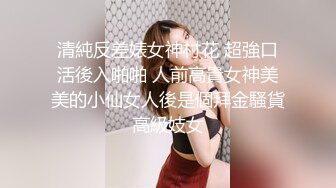 清純反差婊女神村花 超強口活後入啪啪 人前高貴女神美美的小仙女人後是個拜金騷貨高級妓女