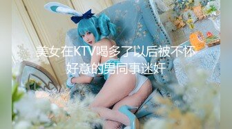 美女在KTV喝多了以后被不怀好意的男同事迷奸