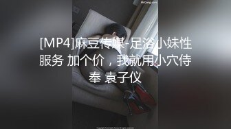 [MP4]麻豆传媒-足浴小妹性服务 加个价，我就用小穴侍奉 袁子仪