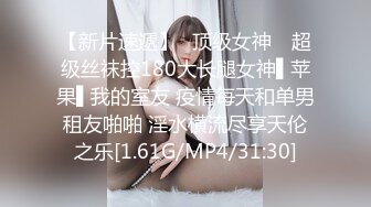 【新片速遞】✿顶级女神✿ 超级丝袜控180大长腿女神▌苹果▌我的室友 疫情每天和单男租友啪啪 淫水横流尽享天伦之乐[1.61G/MP4/31:30]