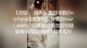 《顶级❤️福利》众狼求购OnlyFans完美身材女神级别mari_wam户外露出自摸放尿M腿束缚SM啪啪调教540P 42V