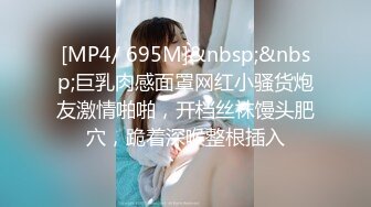 [MP4/ 695M]&nbsp;&nbsp;巨乳肉感面罩网红小骚货炮友激情啪啪，开档丝袜馒头肥穴，跪着深喉整根插入