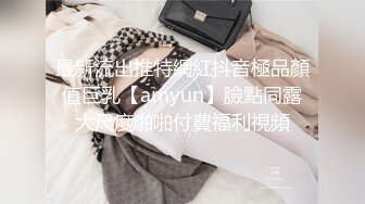 最新流出推特網紅抖音極品顏值巨乳【amyun】臉點同露大尺度啪啪付費福利視頻