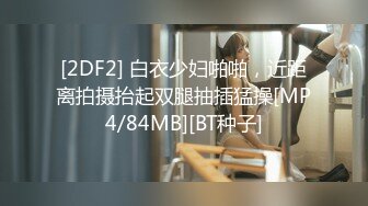 [2DF2] 白衣少妇啪啪，近距离拍摄抬起双腿抽插猛操[MP4/84MB][BT种子]