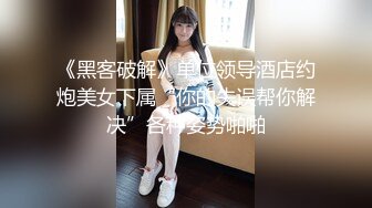 《黑客破解》单位领导酒店约炮美女下属“你的失误帮你解决”各种姿势啪啪