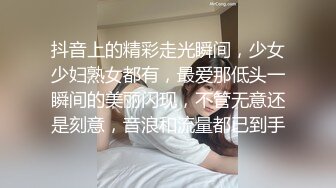 抖音上的精彩走光瞬间，少女少妇熟女都有，最爱那低头一瞬间的美丽闪现，不管无意还是刻意，音浪和流量都已到手