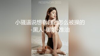 小骚逼说想看自己怎么被操的-黑人-御姐-推油